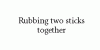 45619-rubbing_sticks.gif